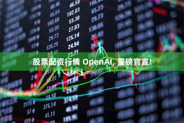 股票配资行情 OpenAI, 重磅官宣!