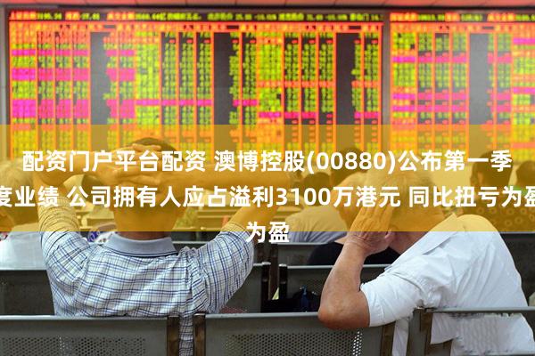 配资门户平台配资 澳博控股(00880)公布第一季度业绩 公司拥有人应占溢利3100万港元 同比扭亏为盈