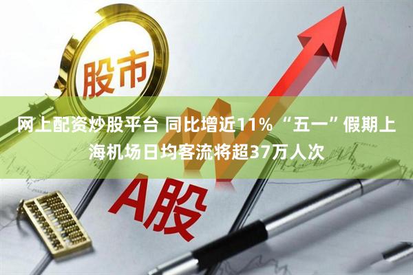 网上配资炒股平台 同比增近11% “五一”假期上海机场日均客流将超37万人次