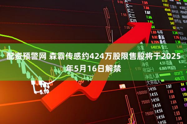 配资预警网 森霸传感约424万股限售股将于2025年5月16日解禁