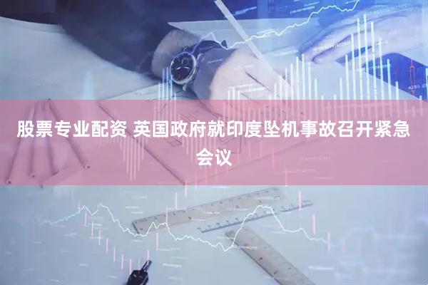 股票专业配资 英国政府就印度坠机事故召开紧急会议