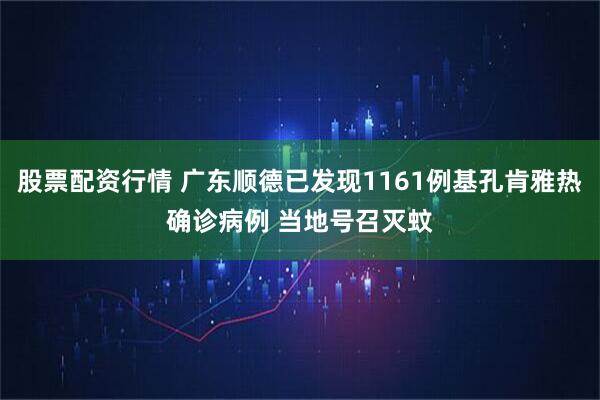 股票配资行情 广东顺德已发现1161例基孔肯雅热确诊病例 当地号召灭蚊
