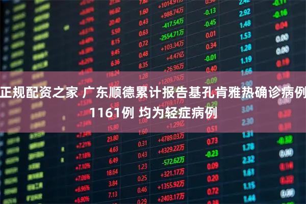 正规配资之家 广东顺德累计报告基孔肯雅热确诊病例1161例 均为轻症病例