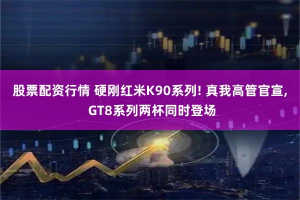 股票配资行情 硬刚红米K90系列! 真我高管官宣, GT8系列两杯同时登场