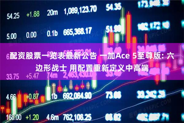 配资股票一览表最新公告 一加Ace 5至尊版: 六边形战士 用配置重新定义中高端