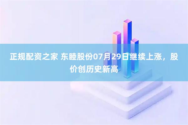 正规配资之家 东睦股份07月29日继续上涨，股价创历史新高