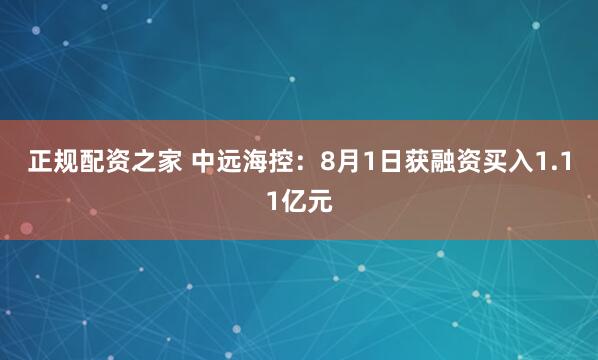 正规配资之家 中远海控：8月1日获融资买入1.11亿元