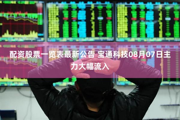 配资股票一览表最新公告 宝通科技08月07日主力大幅流入