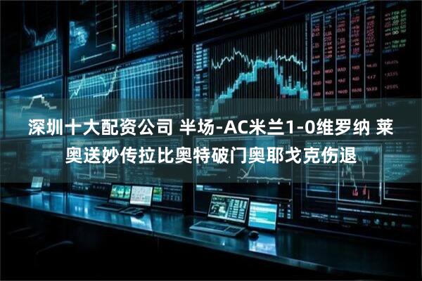 深圳十大配资公司 半场-AC米兰1-0维罗纳 莱奥送妙传拉比奥特破门奥耶戈克伤退
